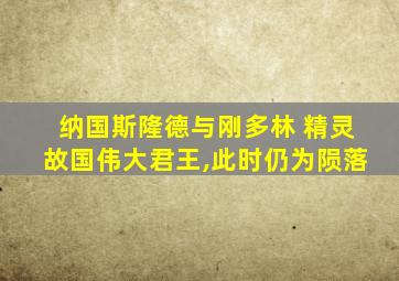 纳国斯隆德与刚多林 精灵故国伟大君王,此时仍为陨落